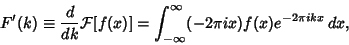 \begin{displaymath}
F'(k)\equiv{d\over dk}{\mathcal F}[f(x)]=\int_{-\infty}^\infty (-2\pi ix)f(x)e^{-2\pi ikx}\,dx,
\end{displaymath}