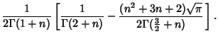 $\displaystyle {1\over 2\Gamma(1+n)}\left[{{1\over\Gamma(2+n)}-{(n^2+3n+2)\sqrt{\pi}\over 2\Gamma({\textstyle{3\over 2}}+n)}\,}\right].$