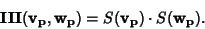 \begin{displaymath}
{\bf III}({\bf v}_{\bf p}, {\bf w}_{\bf p})=S({\bf v}_{\bf p})\cdot S({\bf w}_{\bf p}).
\end{displaymath}