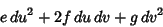 \begin{displaymath}
e\,du^2+2f\,du\,dv+g\,dv^2
\end{displaymath}