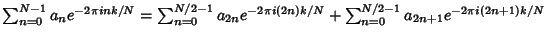 $\sum_{n=0}^{N-1} a_n e^{-2\pi i nk/N} = \sum_{n=0}^{N/2-1} a_{2n} e^{-2\pi i (2n)k/N}+\sum_{n=0}^{N/2-1} a_{2n+1} e^{-2\pi i (2n+1)k/N}$