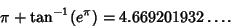 \begin{displaymath}
\pi+\tan^{-1} (e^\pi) = 4.669201932\ldots.
\end{displaymath}