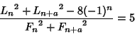 \begin{displaymath}
{{L_n}^2+{L_{n+a}}^2-8(-1)^n\over{F_n}^2+{F_{n+a}}^2}=5
\end{displaymath}