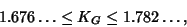 \begin{displaymath}
1.676\ldots \leq K_G\leq 1.782\ldots,
\end{displaymath}