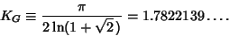 \begin{displaymath}
K_G\equiv {\pi\over 2\ln(1+\sqrt{2}\,)} = 1.7822139\ldots.
\end{displaymath}