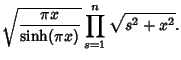 $\displaystyle \sqrt{\pi x\over\sinh(\pi x)} \prod_{s=1}^n \sqrt{s^2+x^2}.$