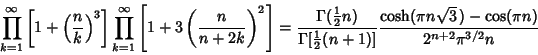 \begin{displaymath}
\prod_{k=1}^\infty\left[{1+\left({n\over k}\right)^3}\right]...
...)]}{\cosh(\pi n\sqrt{3}\,)-\cos(\pi n)\over 2^{n+2}\pi^{3/2}n}
\end{displaymath}