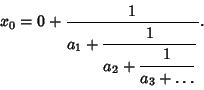 \begin{displaymath}
x_0=0+{1\over a_1+{\strut\displaystyle 1\over\strut\displays...
...+{\strut\displaystyle 1\over\strut\displaystyle a_3+\ldots}}}.
\end{displaymath}