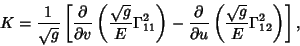 \begin{displaymath}
K ={1\over\sqrt{g}}\left[{{\partial\over\partial v}\left({{\...
...rtial u}\left({{\sqrt{g}\over E}\Gamma^2_{12}}\right)}\right],
\end{displaymath}