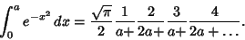 \begin{displaymath}
\int_0^a e^{-x^2}\,dx = {\sqrt{\pi}\over 2} {1\over a+} {2\over 2a+} {3\over a+} {4\over 2a+\ldots}.
\end{displaymath}