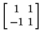 $\displaystyle \left[\begin{array}{cc}1 & 1\\  -1 & 1\end{array}\right]$