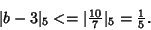 \begin{displaymath}
\vert b - 3\vert _5 <= \vert{\textstyle{10\over 7}}\vert _5 = {\textstyle{1\over 5}}.
\end{displaymath}