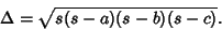 \begin{displaymath}
\Delta=\sqrt{s(s-a)(s-b)(s-c)}.
\end{displaymath}