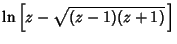 $\displaystyle \ln\left[{z-\sqrt{(z-1)(z+1)}\,}\right]$