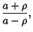 $\displaystyle {a+\rho\over a-\rho},$