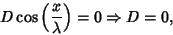 \begin{displaymath}
D\cos\left({x\over \lambda}\right)=0 \Rightarrow D=0,
\end{displaymath}