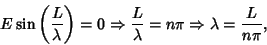 \begin{displaymath}
E\sin\left({L\over \lambda}\right)=0 \Rightarrow {L\over \lambda}=n\pi\Rightarrow \lambda={L\over n\pi},
\end{displaymath}