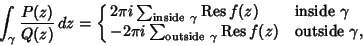 \begin{displaymath}
\int_\gamma {P(z)\over Q(z)}\, dz = \cases{
2\pi i \sum_{{\...
...\rm outside\ }\gamma} {\rm Res}\, f(z) & outside $\gamma$,\cr}
\end{displaymath}