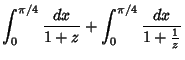 $\displaystyle \int_0^{\pi/4}{dx\over 1+z}+\int_0^{\pi/4} {dx\over 1+{1\over z}}$