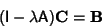 \begin{displaymath}
({\hbox{\sf I}}-\lambda{\hbox{\sf A}}){\bf C} = {\bf B}
\end{displaymath}