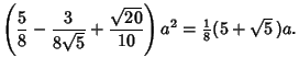 $\displaystyle \left({{5\over 8}-{3\over 8\sqrt{5}}+{\sqrt{20}\over 10}}\right)a^2={\textstyle{1\over 8}} (5+\sqrt{5}\,) a.$