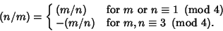 \begin{displaymath}
(n/m)=\cases{ (m/n) & for $m{\rm\ or\ }n\equiv 1\ \left({{\r...
...(m/n) & for $m,n\equiv 3\ \left({{\rm mod\ } {4}}\right)$.\cr}
\end{displaymath}