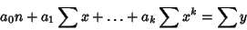 \begin{displaymath}
a_0n+a_1\sum x+\ldots +a_k\sum x^k = \sum y
\end{displaymath}