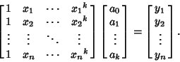 \begin{displaymath}
\left[{\matrix{1 & x_1 & \cdots & {x_1}^k\cr
1 & x_2 & \cdo...
...ght] = \left[{\matrix{y_1\cr y_2\cr \vdots\cr y_n\cr}}\right].
\end{displaymath}