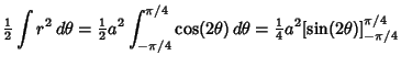 $\displaystyle {\textstyle{1\over 2}}\int r^2\,d\theta = {\textstyle{1\over 2}}a...
...(2\theta)\,d\theta = {\textstyle{1\over 4}}a^2 [\sin(2\theta)]^{\pi/4}_{-\pi/4}$