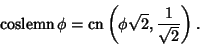 \begin{displaymath}
\mathop{\rm coslemn}\phi=\mathop{\rm cn}\nolimits \left({\phi\sqrt{2},{1\over \sqrt{2}}}\right).
\end{displaymath}