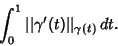 \begin{displaymath}
\int_0^1 \vert\vert\gamma'(t)\vert\vert _{\gamma(t)}\,dt.
\end{displaymath}