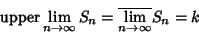 \begin{displaymath}
\mathop{\rm upper} \lim_{n\to\infty} S_n = \overline{\lim_{n\to\infty}} S_n=k
\end{displaymath}