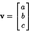 \begin{displaymath}
{\bf v}=\left[{\matrix{a\cr b\cr c\cr}}\right]
\end{displaymath}