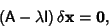 \begin{displaymath}
({\hbox{\sf A}}-\lambda{\hbox{\sf I}})\,\delta{\bf x} = {\bf0},
\end{displaymath}