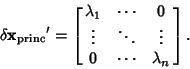 \begin{displaymath}
\delta{{\bf x}_{\rm princ}}' = \left[{\matrix{\lambda_1 & \c...
...ots & \ddots & \vdots \cr 0 & \cdots & \lambda_n \cr}}\right].
\end{displaymath}