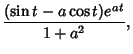 $\displaystyle {(\sin t-a\cos t)e^{at}\over 1+a^2},$