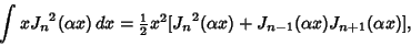 \begin{displaymath}
\int x{J_n}^2(\alpha x)\,dx = {\textstyle{1\over 2}}x^2[{J_n}^2(\alpha x)+J_{n-1}(\alpha x) J_{n+1}(\alpha x)],
\end{displaymath}