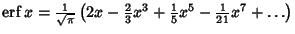 $\mathop{\rm erf}\nolimits x = {1\over\sqrt{\pi}}\left({2x-{\textstyle{2\over 3}} x^3+{\textstyle{1\over 5}} x^5 -{\textstyle{1\over 21}} x^7+\ldots}\right)$