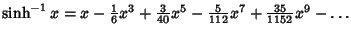 $\sinh^{-1} x = x-{\textstyle{1\over 6}}x^3+{\textstyle{3\over 40}}x^5-{\textstyle{5\over 112}}x^7+{\textstyle{35\over 1152}}x^9-\ldots$