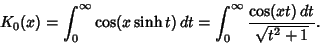 \begin{displaymath}
K_0(x) = {\int_0^\infty \cos(x\sinh t)\,dt} = {\int_0^\infty {\cos(xt)\,dt\over \sqrt{t^2+1}}}.
\end{displaymath}