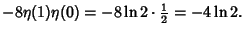 $\displaystyle -8\eta(1)\eta(0)=-8\ln 2\cdot{\textstyle{1\over 2}}=-4\ln 2.$