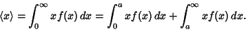 \begin{displaymath}
\langle x\rangle = \int^\infty_0 xf(x)\,dx = \int^a_0 xf(x)\,dx+\int^\infty_a xf(x)\,dx.
\end{displaymath}