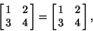 \begin{displaymath}
\left[{\matrix{1 & 2\cr 3 & 4\cr}}\right]=\left[{\matrix{1 & 2\cr 3 & 4\cr}}\right],
\end{displaymath}