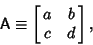 \begin{displaymath}
{\hbox{\sf A}}\equiv \left[{\matrix{a & b\cr c & d\cr}}\right],
\end{displaymath}