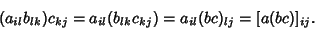 \begin{displaymath}
(a_{il}b_{lk})c_{kj} = a_{il}(b_{lk}c_{kj}) = a_{il}(bc)_{lj} = [a(bc)]_{ij}.
\end{displaymath}