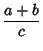 $\displaystyle {a+b\over c}$