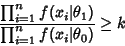 \begin{displaymath}
{\prod_{i=1}^n f(x_i\vert\theta_1)\over \prod_{i=1}^n f(x_i\vert\theta_0)} \geq k
\end{displaymath}