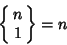 \begin{displaymath}
\left\{\matrix{n\cr 1\cr}\right\}=n
\end{displaymath}