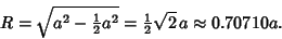 \begin{displaymath}
R=\sqrt{a^2-{\textstyle{1\over 2}}a^2}={\textstyle{1\over 2}}\sqrt{2}\,a \approx 0.70710 a.
\end{displaymath}