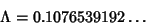 \begin{displaymath}
\Lambda=0.1076539192\ldots
\end{displaymath}